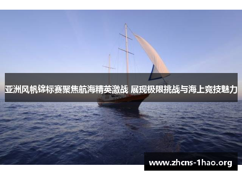 亚洲风帆锦标赛聚焦航海精英激战 展现极限挑战与海上竞技魅力