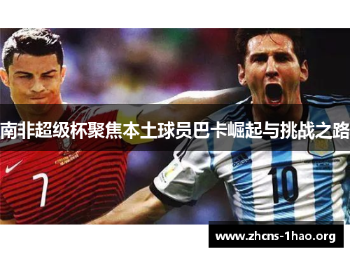 南非超级杯聚焦本土球员巴卡崛起与挑战之路