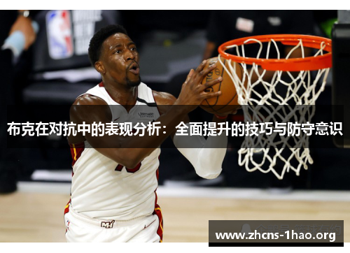 布克在对抗中的表现分析：全面提升的技巧与防守意识
