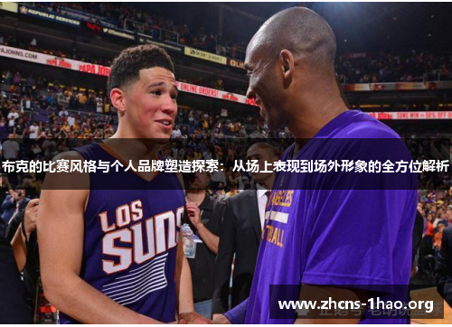 布克的比赛风格与个人品牌塑造探索：从场上表现到场外形象的全方位解析