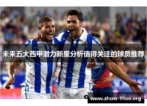 未来五大西甲潜力新星分析值得关注的球员推荐
