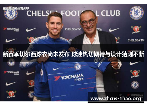 新赛季切尔西球衣尚未发布 球迷热切期待与设计猜测不断