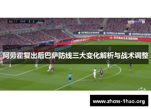 阿劳霍复出后巴萨防线三大变化解析与战术调整