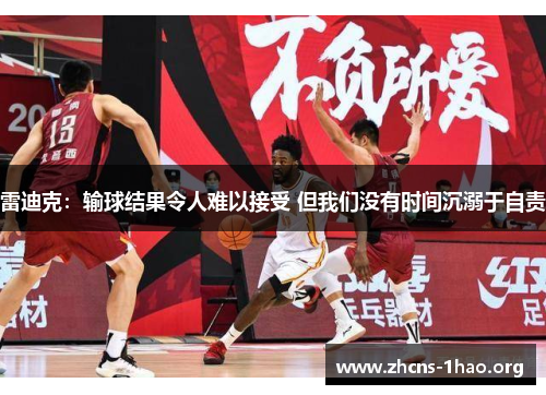 雷迪克：输球结果令人难以接受 但我们没有时间沉溺于自责