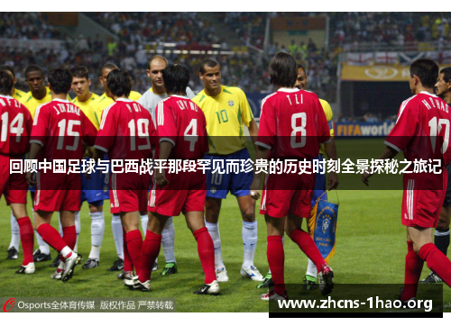 回顾中国足球与巴西战平那段罕见而珍贵的历史时刻全景探秘之旅记