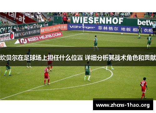 坎贝尔在足球场上担任什么位置 详细分析其战术角色和贡献