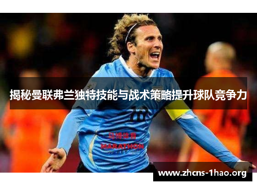 揭秘曼联弗兰独特技能与战术策略提升球队竞争力