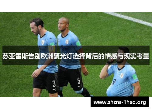 苏亚雷斯告别欧洲聚光灯选择背后的情感与现实考量