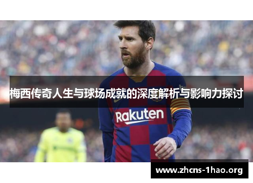 梅西传奇人生与球场成就的深度解析与影响力探讨