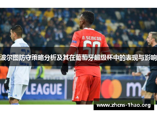 波尔图防守策略分析及其在葡萄牙超级杯中的表现与影响