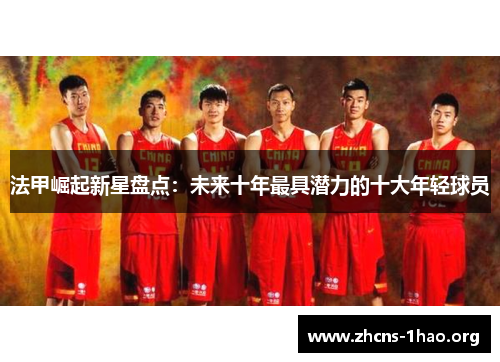 法甲崛起新星盘点：未来十年最具潜力的十大年轻球员