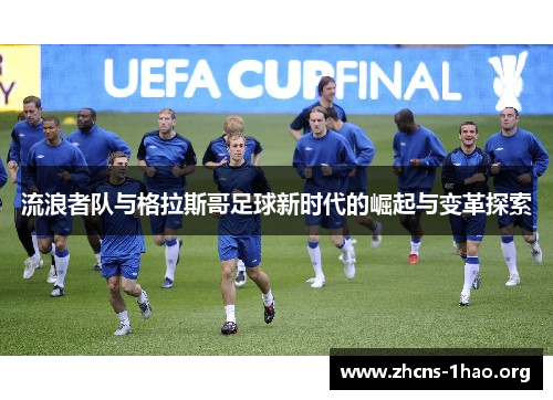 流浪者队与格拉斯哥足球新时代的崛起与变革探索
