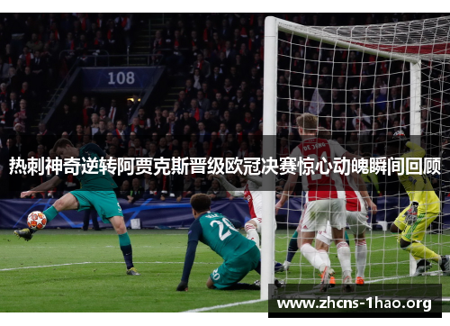 热刺神奇逆转阿贾克斯晋级欧冠决赛惊心动魄瞬间回顾