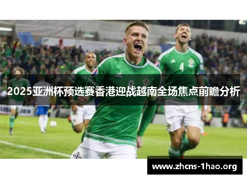 2025亚洲杯预选赛香港迎战越南全场焦点前瞻分析