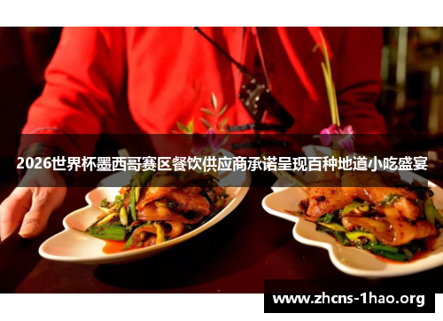 2026世界杯墨西哥赛区餐饮供应商承诺呈现百种地道小吃盛宴