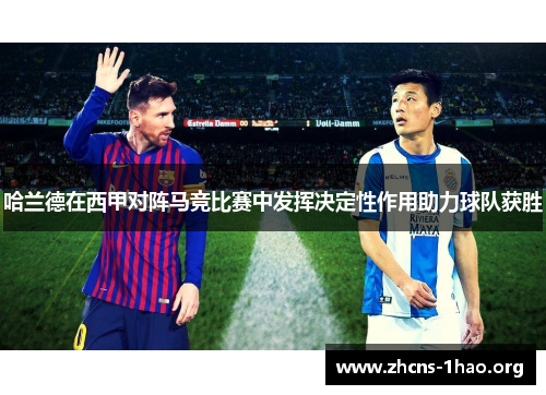 哈兰德在西甲对阵马竞比赛中发挥决定性作用助力球队获胜