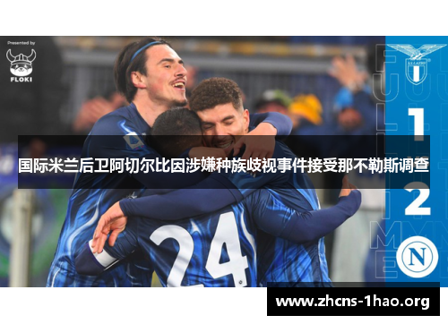 国际米兰后卫阿切尔比因涉嫌种族歧视事件接受那不勒斯调查
