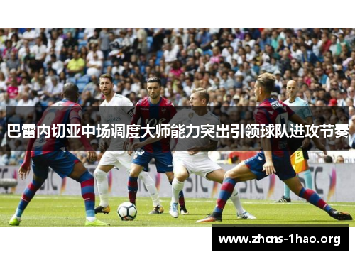 巴雷内切亚中场调度大师能力突出引领球队进攻节奏
