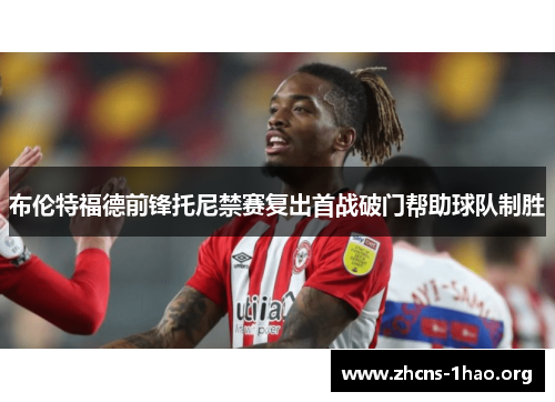 布伦特福德前锋托尼禁赛复出首战破门帮助球队制胜