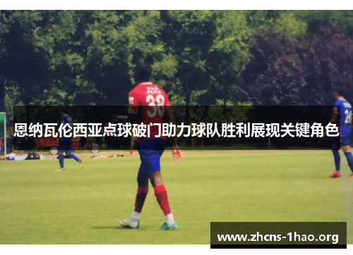 恩纳瓦伦西亚点球破门助力球队胜利展现关键角色