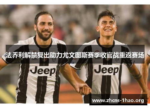 法乔利解禁复出助力尤文图斯赛季收官战重返赛场