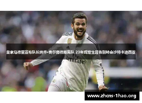 皇家马德里宣布队长纳乔·费尔南德斯离队 23年辉煌生涯告别转会沙特卡迪西亚