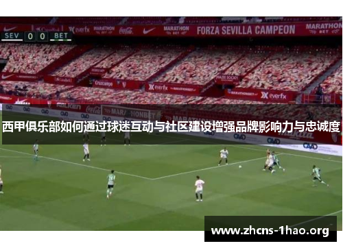 西甲俱乐部如何通过球迷互动与社区建设增强品牌影响力与忠诚度